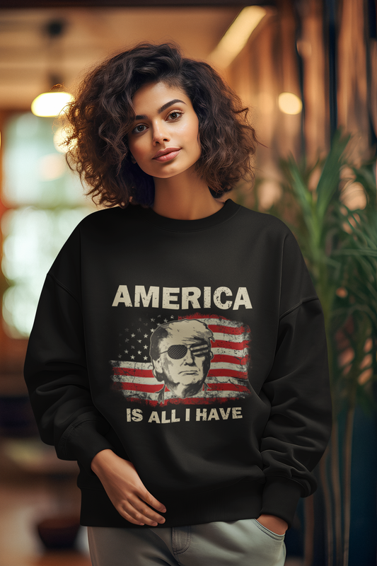 Unisex Sweatshirt- America Is All I Have